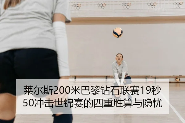莱尔斯200米巴黎钻石联赛19秒50冲击世锦赛的四重胜算与隐忧