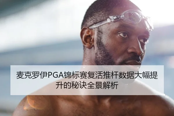 麦克罗伊PGA锦标赛复活推杆数据大幅提升的秘诀全景解析