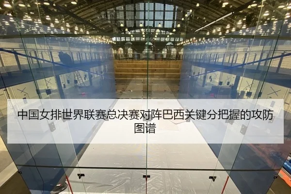 中国女排世界联赛总决赛对阵巴西关键分把握的攻防图谱